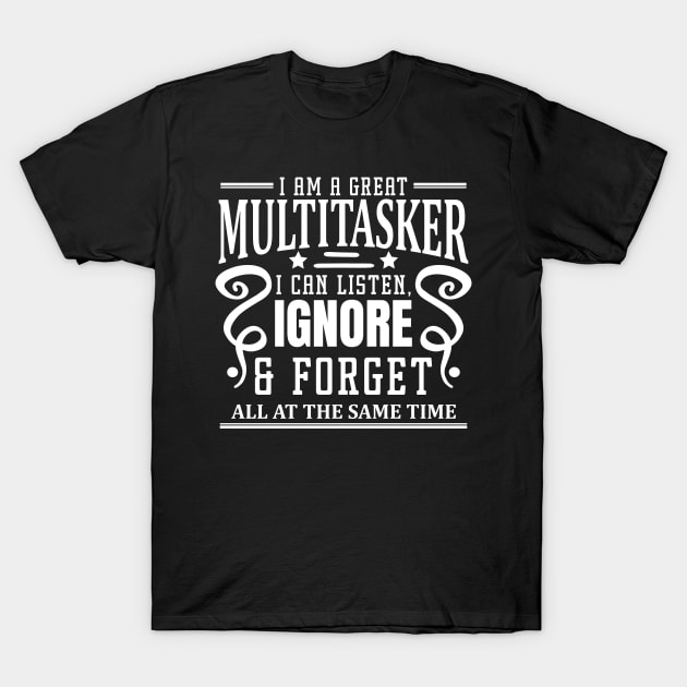 I am A Multitasker I Can Listen Ignore And Forget at all at the same time T-Shirt by badrianovic